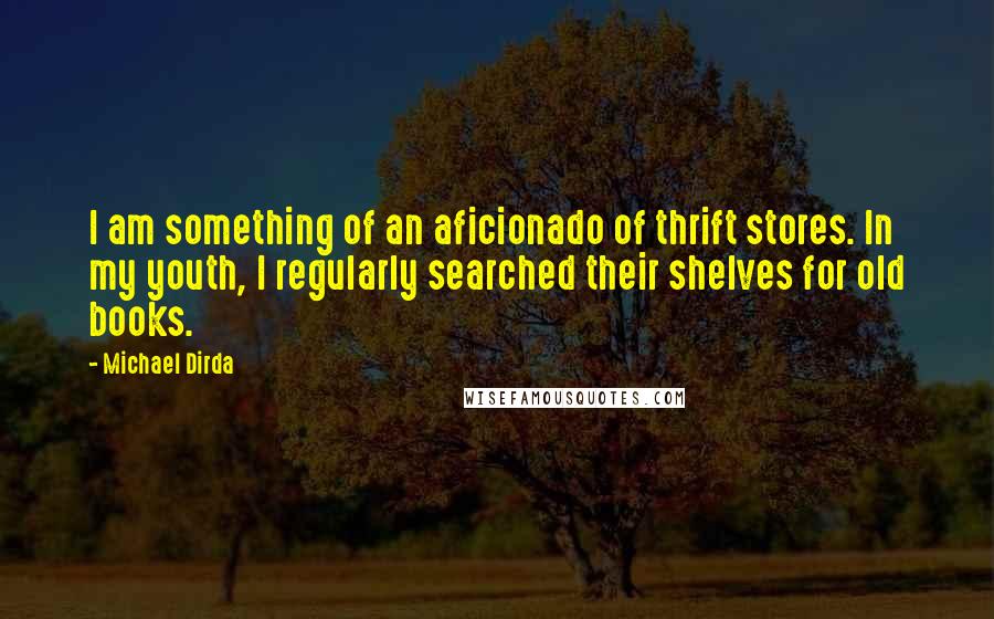 Michael Dirda Quotes: I am something of an aficionado of thrift stores. In my youth, I regularly searched their shelves for old books.