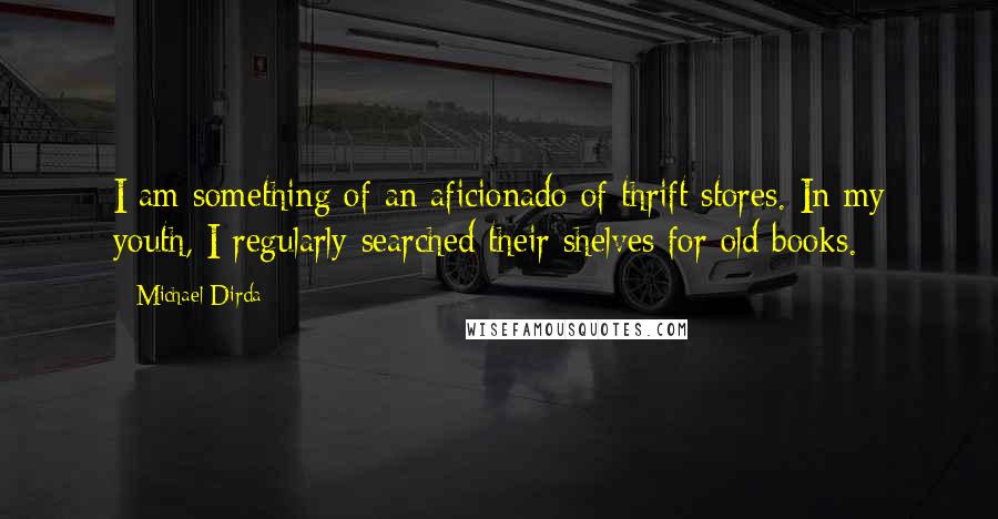 Michael Dirda Quotes: I am something of an aficionado of thrift stores. In my youth, I regularly searched their shelves for old books.