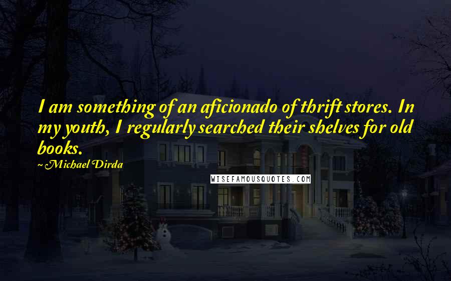 Michael Dirda Quotes: I am something of an aficionado of thrift stores. In my youth, I regularly searched their shelves for old books.