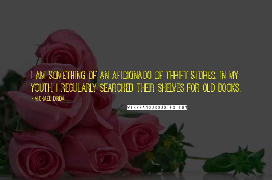 Michael Dirda Quotes: I am something of an aficionado of thrift stores. In my youth, I regularly searched their shelves for old books.