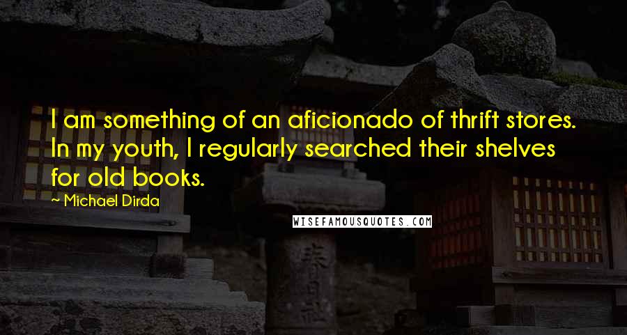 Michael Dirda Quotes: I am something of an aficionado of thrift stores. In my youth, I regularly searched their shelves for old books.