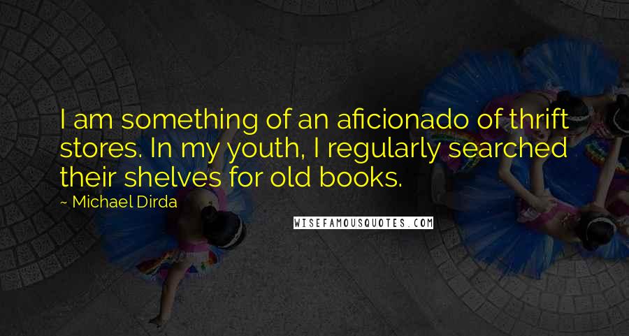 Michael Dirda Quotes: I am something of an aficionado of thrift stores. In my youth, I regularly searched their shelves for old books.