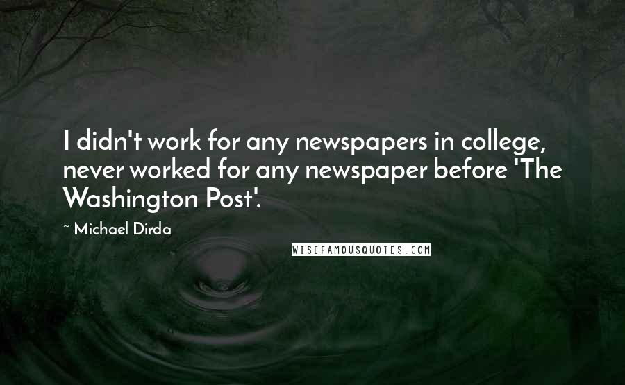 Michael Dirda Quotes: I didn't work for any newspapers in college, never worked for any newspaper before 'The Washington Post'.