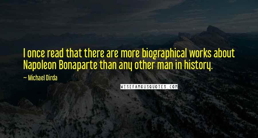 Michael Dirda Quotes: I once read that there are more biographical works about Napoleon Bonaparte than any other man in history.