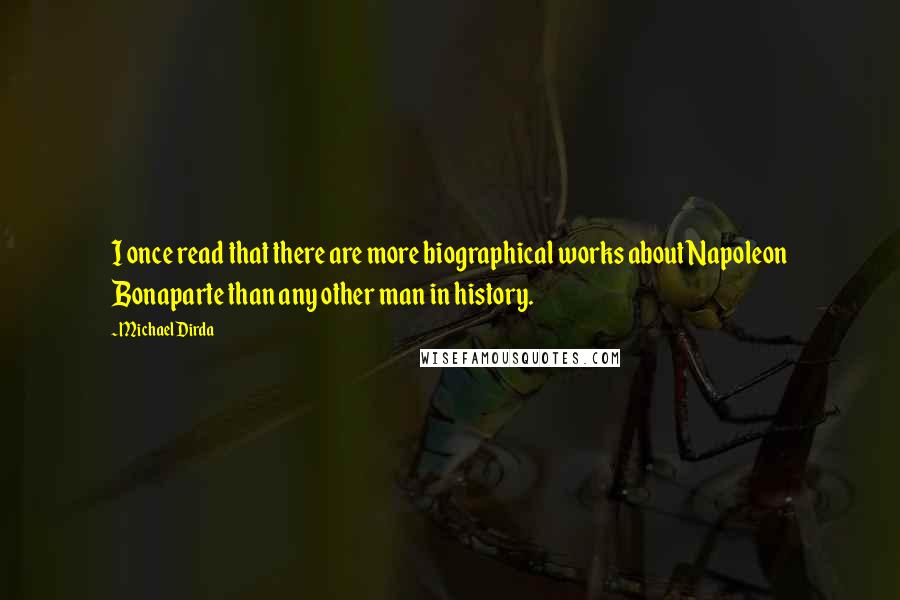 Michael Dirda Quotes: I once read that there are more biographical works about Napoleon Bonaparte than any other man in history.