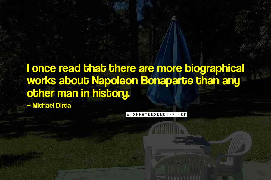 Michael Dirda Quotes: I once read that there are more biographical works about Napoleon Bonaparte than any other man in history.