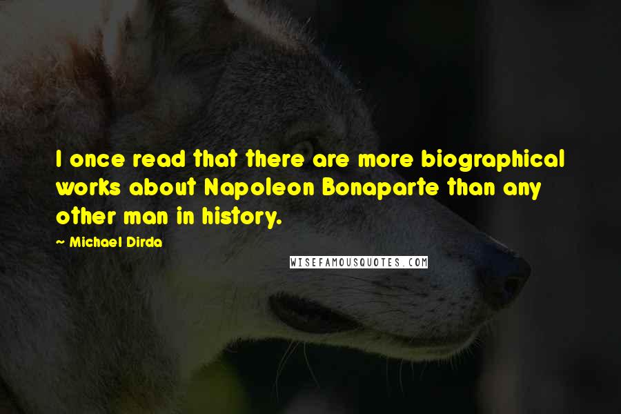 Michael Dirda Quotes: I once read that there are more biographical works about Napoleon Bonaparte than any other man in history.