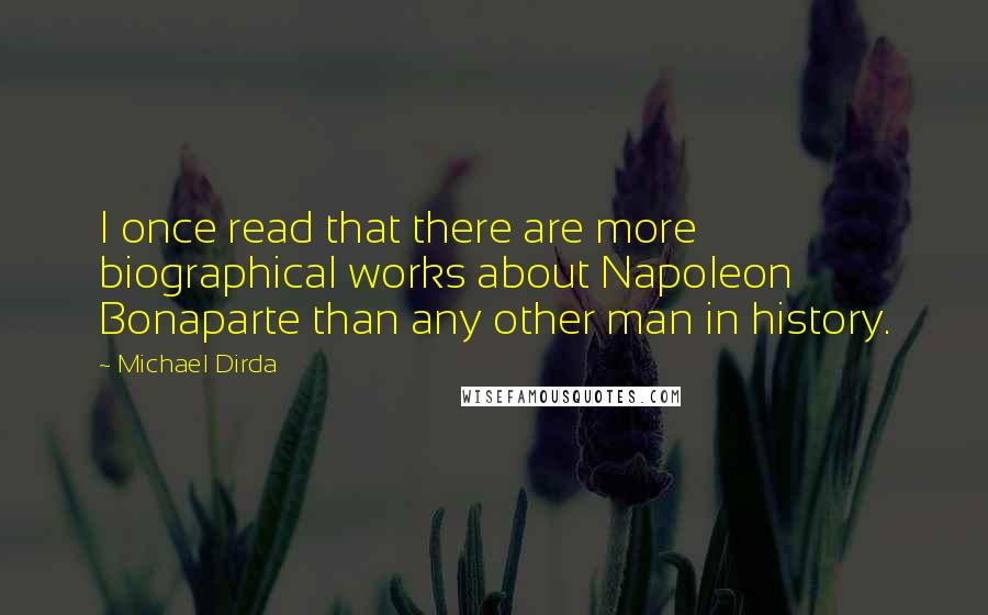 Michael Dirda Quotes: I once read that there are more biographical works about Napoleon Bonaparte than any other man in history.