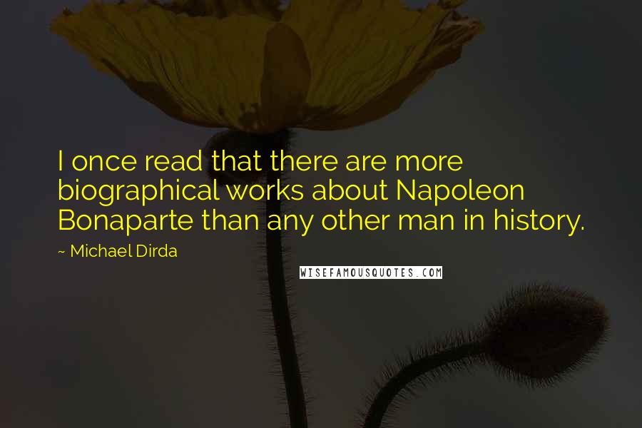 Michael Dirda Quotes: I once read that there are more biographical works about Napoleon Bonaparte than any other man in history.