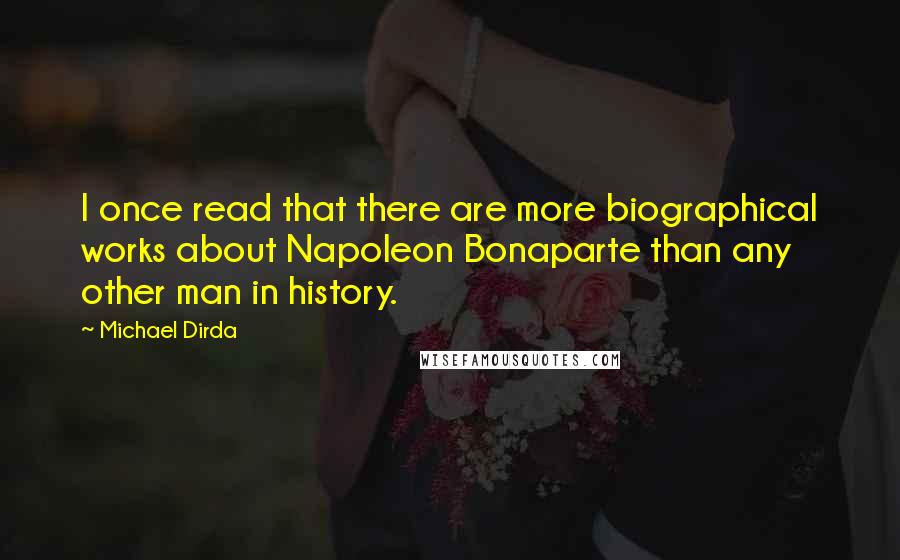 Michael Dirda Quotes: I once read that there are more biographical works about Napoleon Bonaparte than any other man in history.