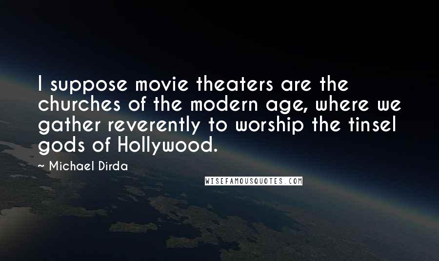 Michael Dirda Quotes: I suppose movie theaters are the churches of the modern age, where we gather reverently to worship the tinsel gods of Hollywood.