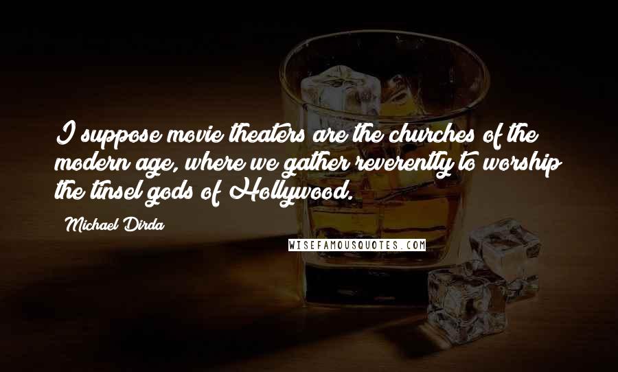 Michael Dirda Quotes: I suppose movie theaters are the churches of the modern age, where we gather reverently to worship the tinsel gods of Hollywood.