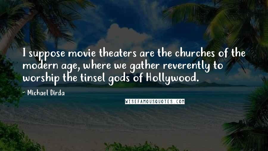 Michael Dirda Quotes: I suppose movie theaters are the churches of the modern age, where we gather reverently to worship the tinsel gods of Hollywood.