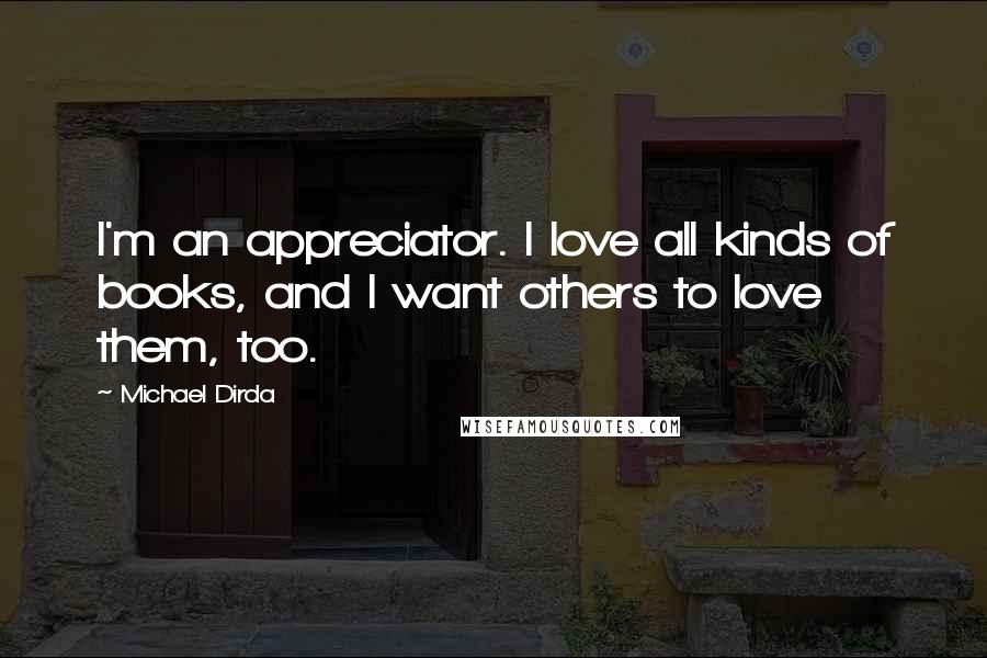 Michael Dirda Quotes: I'm an appreciator. I love all kinds of books, and I want others to love them, too.