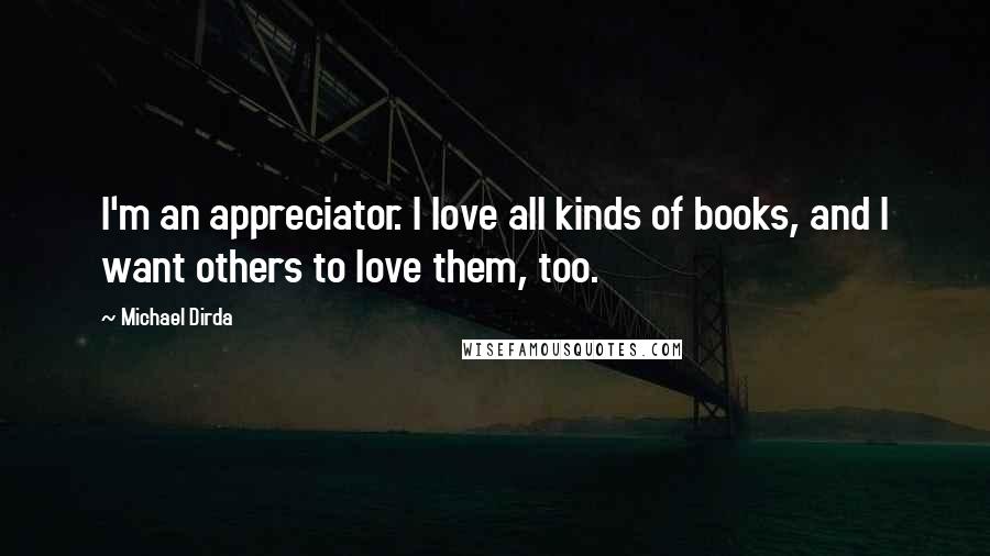 Michael Dirda Quotes: I'm an appreciator. I love all kinds of books, and I want others to love them, too.