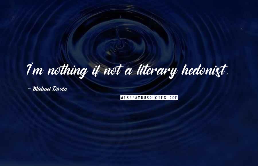 Michael Dirda Quotes: I'm nothing if not a literary hedonist.