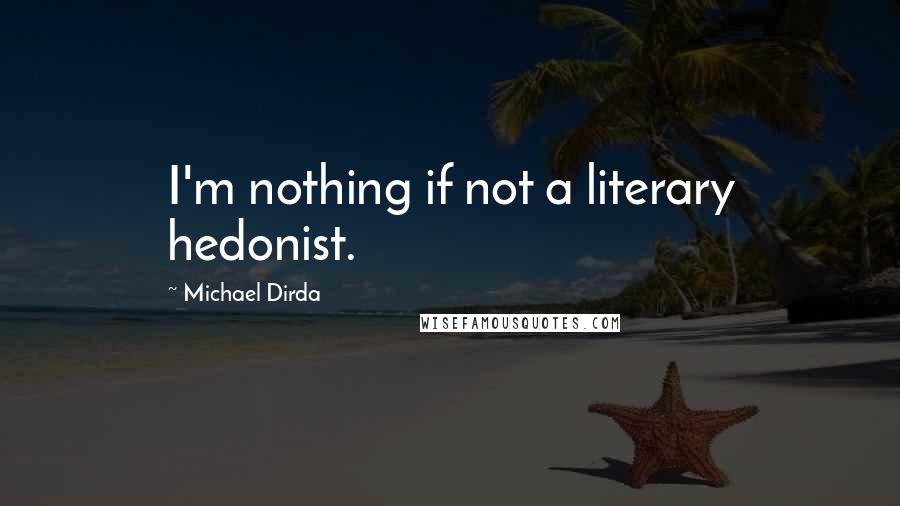 Michael Dirda Quotes: I'm nothing if not a literary hedonist.