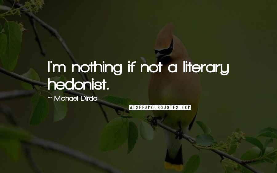 Michael Dirda Quotes: I'm nothing if not a literary hedonist.