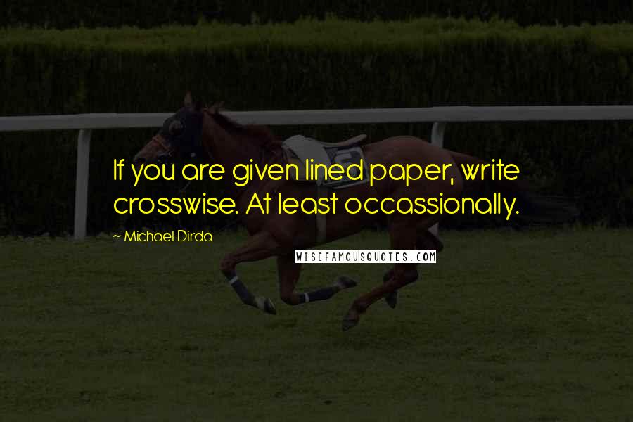 Michael Dirda Quotes: If you are given lined paper, write crosswise. At least occassionally.