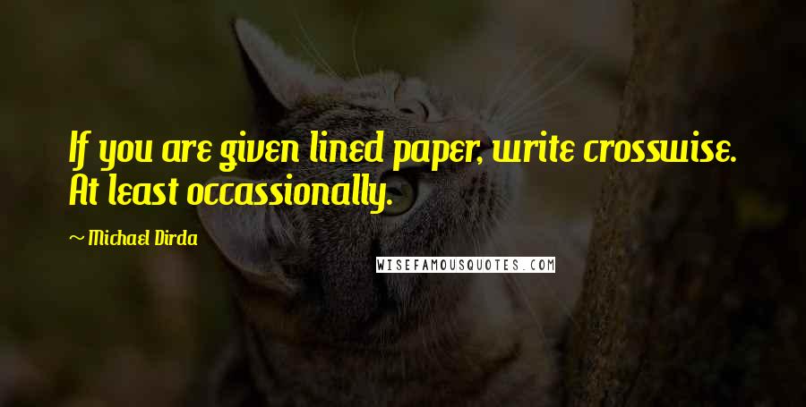 Michael Dirda Quotes: If you are given lined paper, write crosswise. At least occassionally.