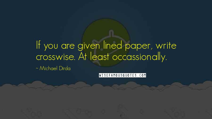 Michael Dirda Quotes: If you are given lined paper, write crosswise. At least occassionally.