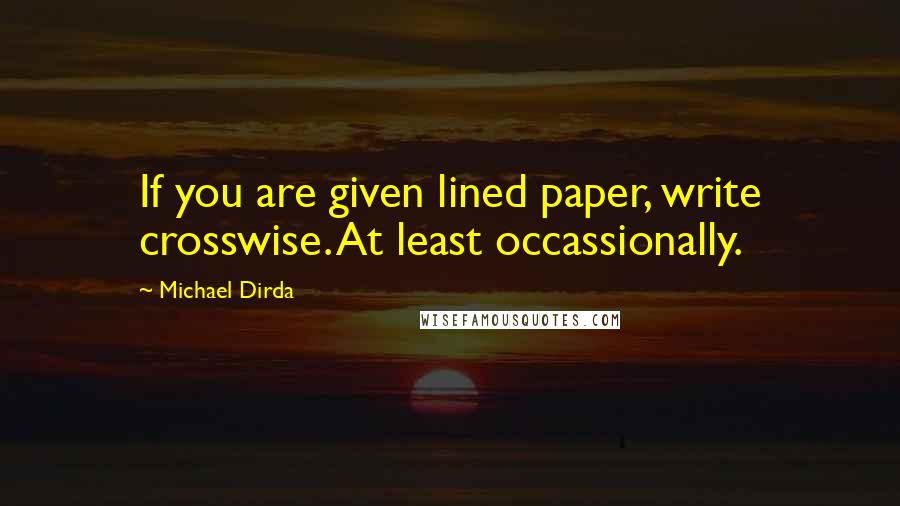 Michael Dirda Quotes: If you are given lined paper, write crosswise. At least occassionally.