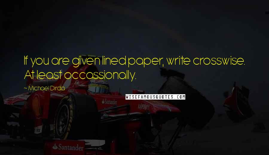 Michael Dirda Quotes: If you are given lined paper, write crosswise. At least occassionally.