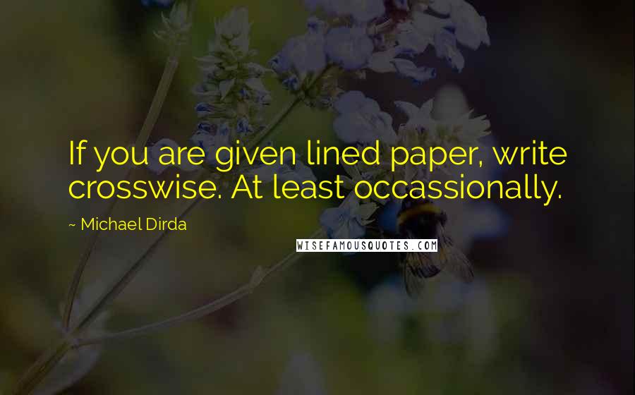 Michael Dirda Quotes: If you are given lined paper, write crosswise. At least occassionally.