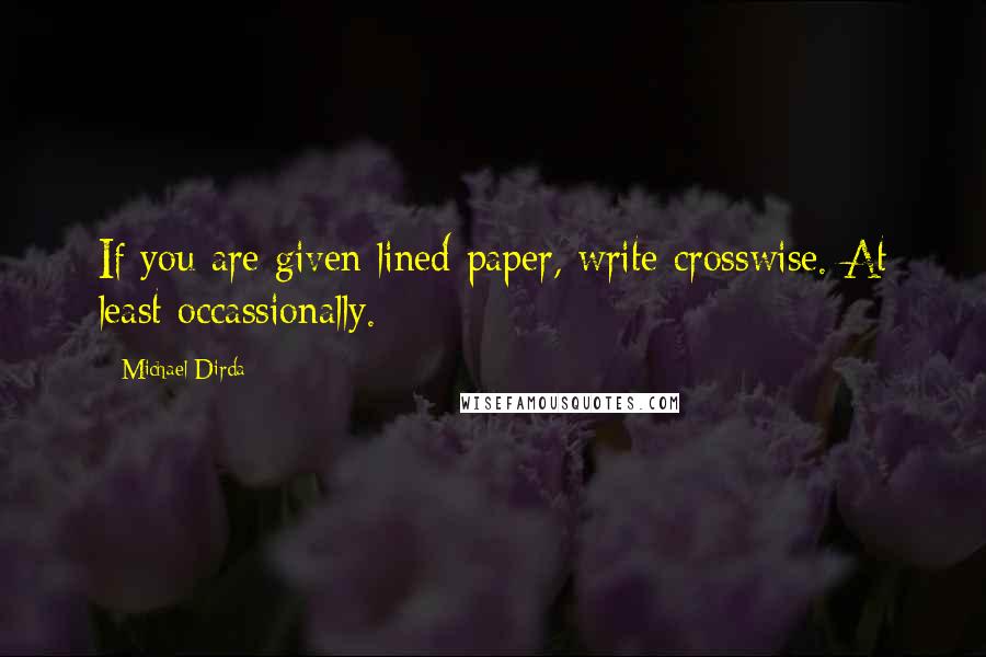 Michael Dirda Quotes: If you are given lined paper, write crosswise. At least occassionally.