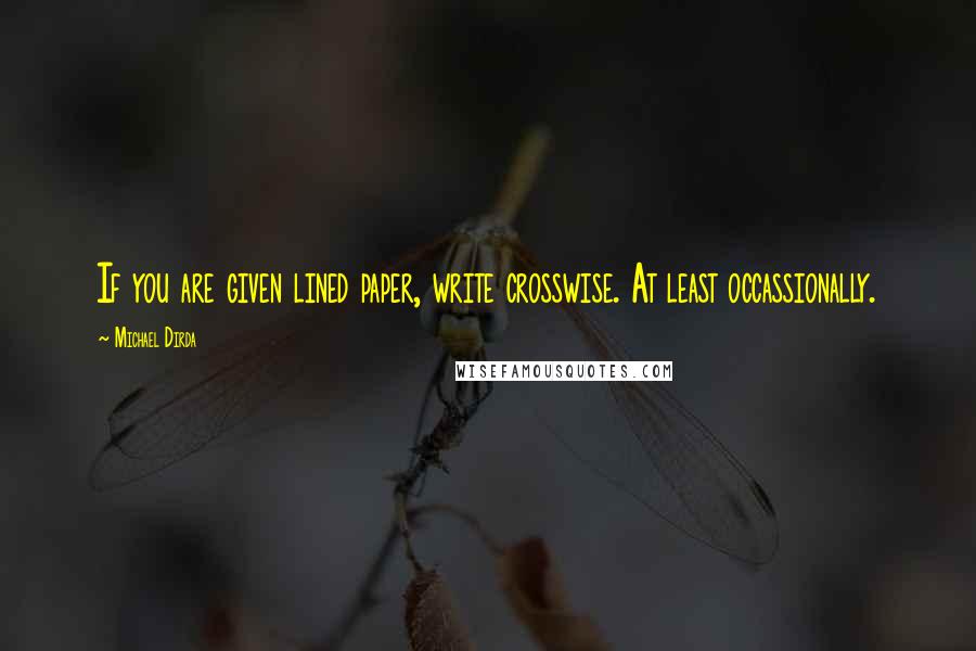 Michael Dirda Quotes: If you are given lined paper, write crosswise. At least occassionally.