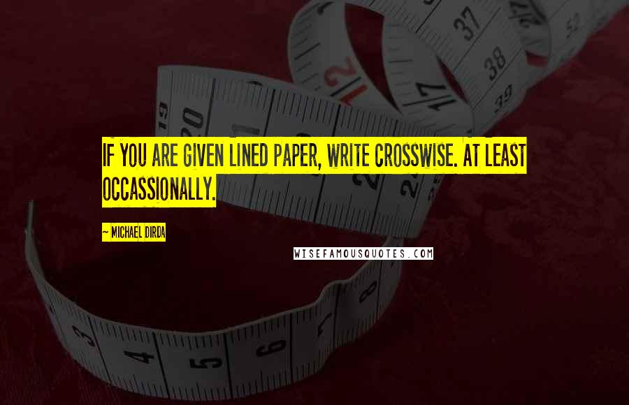 Michael Dirda Quotes: If you are given lined paper, write crosswise. At least occassionally.