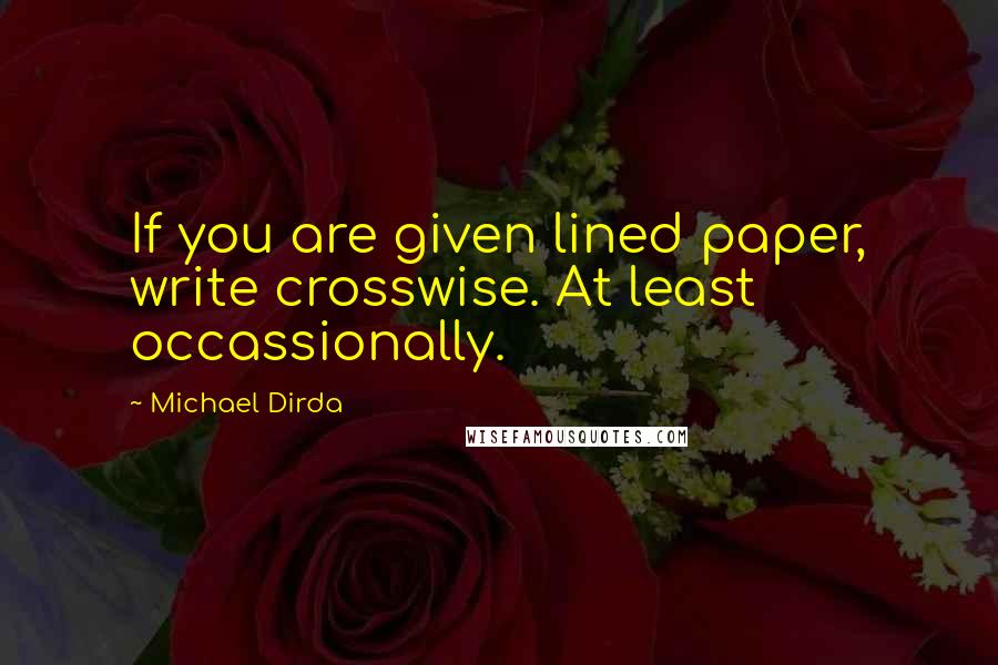 Michael Dirda Quotes: If you are given lined paper, write crosswise. At least occassionally.