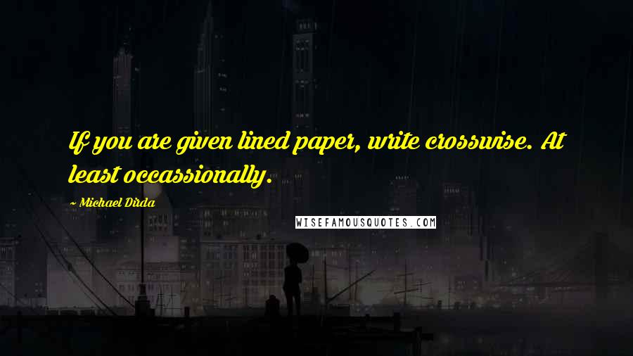 Michael Dirda Quotes: If you are given lined paper, write crosswise. At least occassionally.