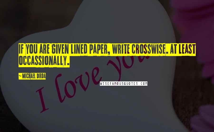 Michael Dirda Quotes: If you are given lined paper, write crosswise. At least occassionally.