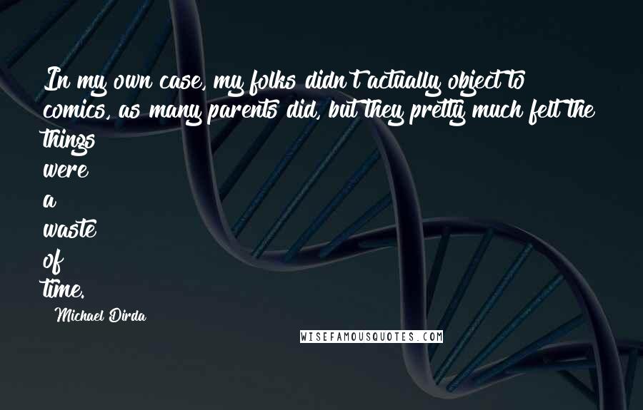 Michael Dirda Quotes: In my own case, my folks didn't actually object to comics, as many parents did, but they pretty much felt the things were a waste of time.