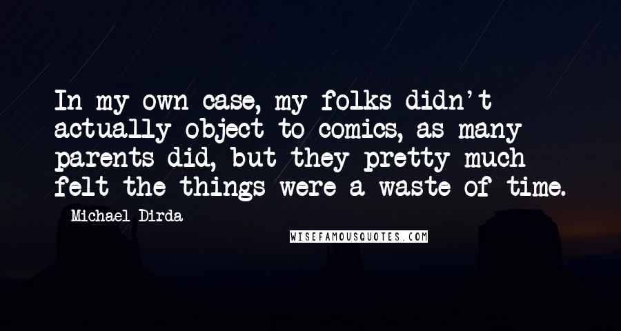 Michael Dirda Quotes: In my own case, my folks didn't actually object to comics, as many parents did, but they pretty much felt the things were a waste of time.