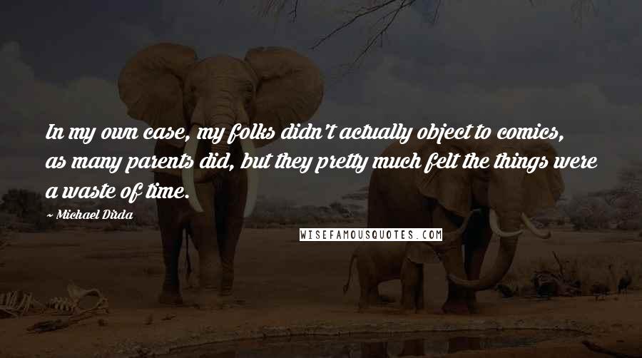 Michael Dirda Quotes: In my own case, my folks didn't actually object to comics, as many parents did, but they pretty much felt the things were a waste of time.