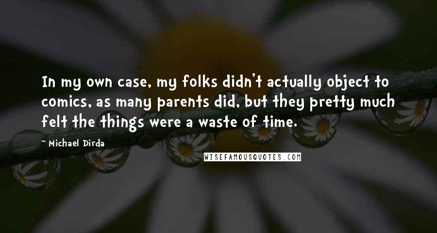 Michael Dirda Quotes: In my own case, my folks didn't actually object to comics, as many parents did, but they pretty much felt the things were a waste of time.