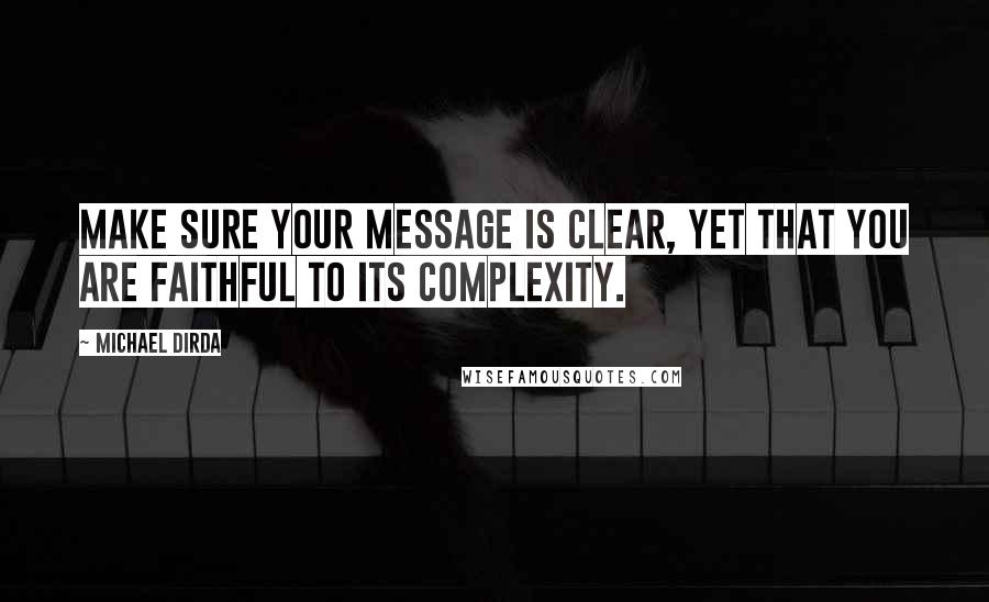 Michael Dirda Quotes: Make sure your message is clear, yet that you are faithful to its complexity.