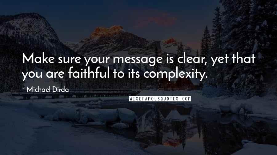 Michael Dirda Quotes: Make sure your message is clear, yet that you are faithful to its complexity.