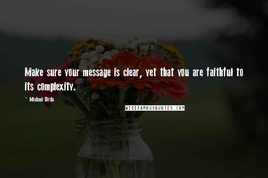 Michael Dirda Quotes: Make sure your message is clear, yet that you are faithful to its complexity.