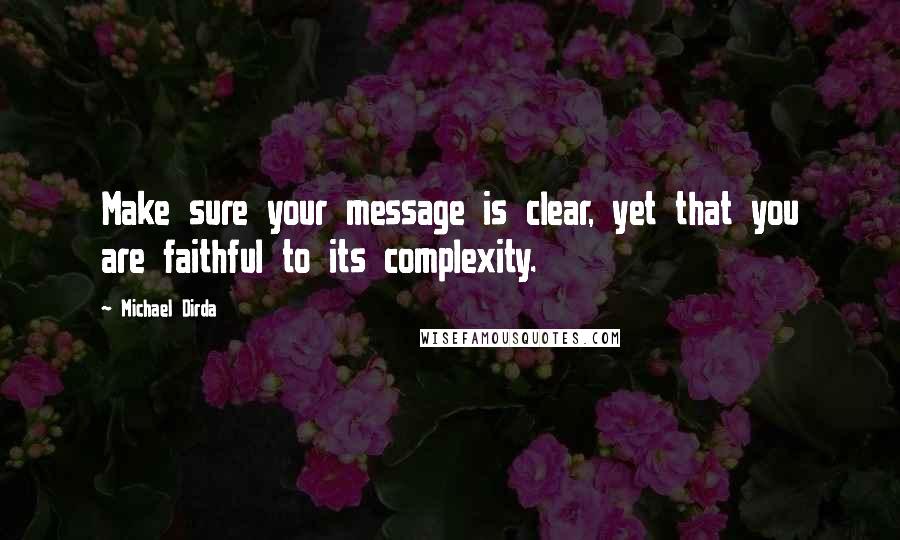 Michael Dirda Quotes: Make sure your message is clear, yet that you are faithful to its complexity.