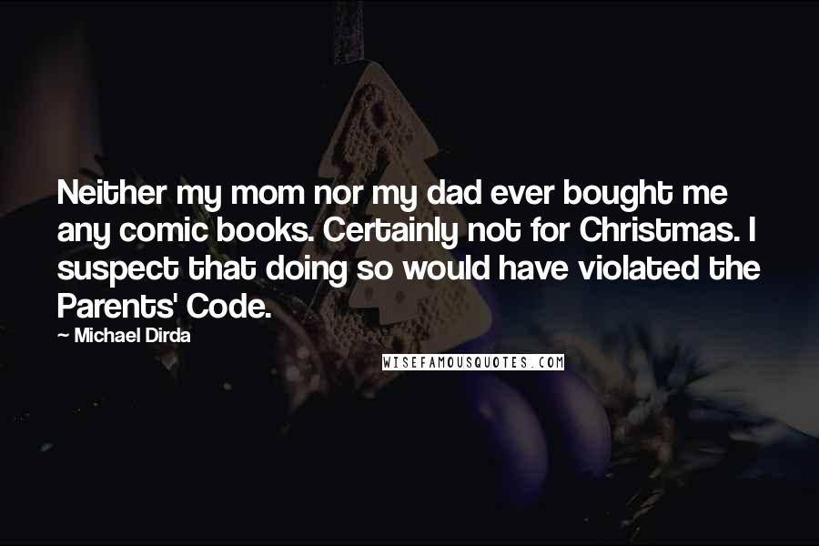 Michael Dirda Quotes: Neither my mom nor my dad ever bought me any comic books. Certainly not for Christmas. I suspect that doing so would have violated the Parents' Code.