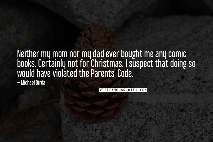 Michael Dirda Quotes: Neither my mom nor my dad ever bought me any comic books. Certainly not for Christmas. I suspect that doing so would have violated the Parents' Code.