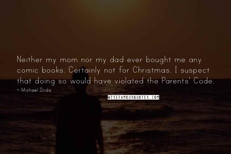 Michael Dirda Quotes: Neither my mom nor my dad ever bought me any comic books. Certainly not for Christmas. I suspect that doing so would have violated the Parents' Code.