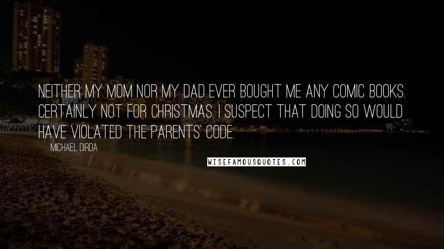 Michael Dirda Quotes: Neither my mom nor my dad ever bought me any comic books. Certainly not for Christmas. I suspect that doing so would have violated the Parents' Code.