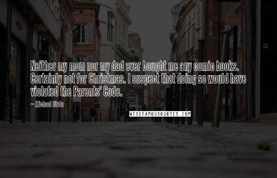 Michael Dirda Quotes: Neither my mom nor my dad ever bought me any comic books. Certainly not for Christmas. I suspect that doing so would have violated the Parents' Code.