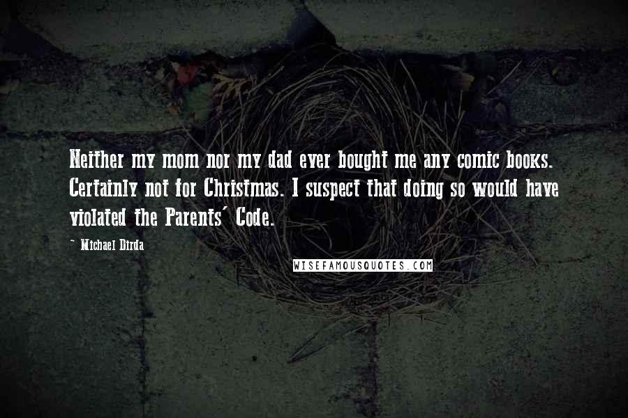 Michael Dirda Quotes: Neither my mom nor my dad ever bought me any comic books. Certainly not for Christmas. I suspect that doing so would have violated the Parents' Code.