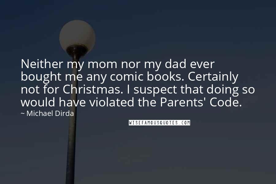 Michael Dirda Quotes: Neither my mom nor my dad ever bought me any comic books. Certainly not for Christmas. I suspect that doing so would have violated the Parents' Code.