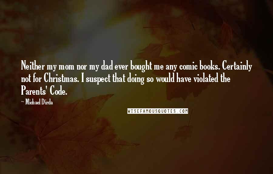 Michael Dirda Quotes: Neither my mom nor my dad ever bought me any comic books. Certainly not for Christmas. I suspect that doing so would have violated the Parents' Code.